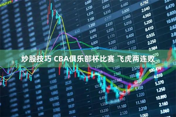 炒股技巧 CBA俱乐部杯比赛 飞虎两连败