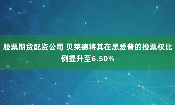 股票期货配资公司 贝莱德将其在思爱普的投票权比例提升至6.50%