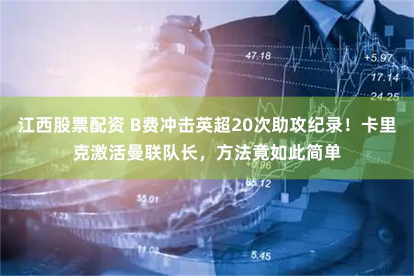 江西股票配资 B费冲击英超20次助攻纪录！卡里克激活曼联队长，方法竟如此简单
