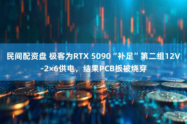 民间配资盘 极客为RTX 5090“补足”第二组12V-2×6供电，结果PCB板被烧穿