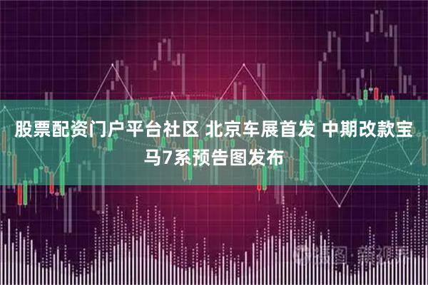 股票配资门户平台社区 北京车展首发 中期改款宝马7系预告图发布