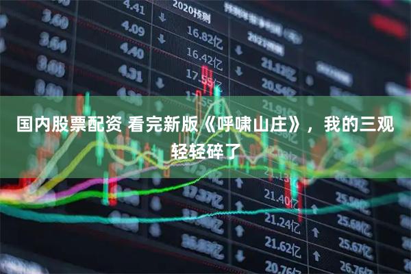 国内股票配资 看完新版《呼啸山庄》，我的三观轻轻碎了