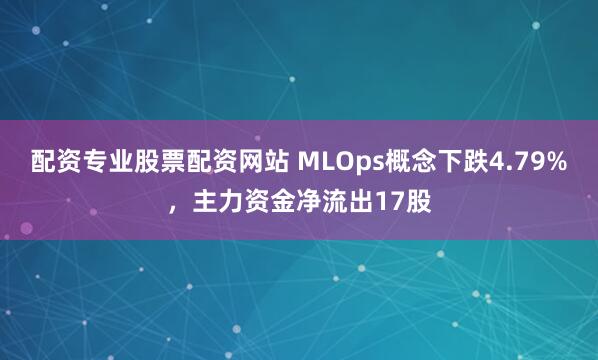 配资专业股票配资网站 MLOps概念下跌4.79%，主力资金净流出17股